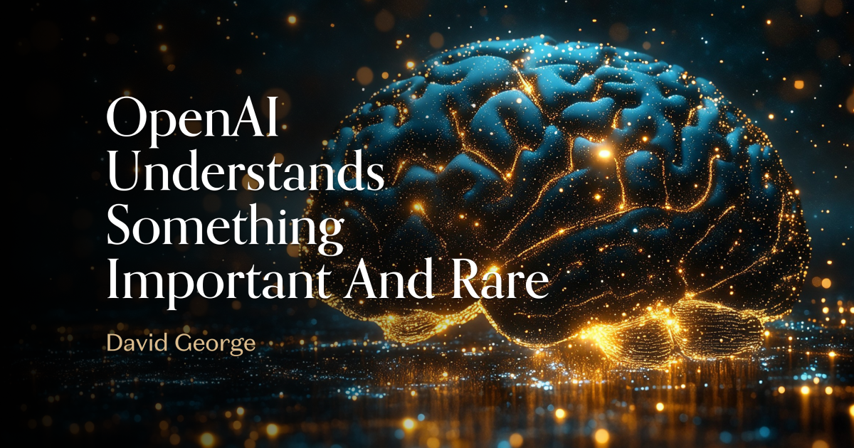 OpenAI Understands Something Important and Rare